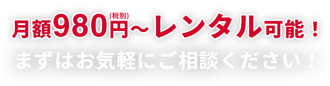 月額980円(税別)～ レンタル可能！まずはお気軽にご相談ください！